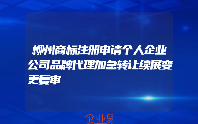 柳州商标注册申请个人企业公司品牌代理加急转让续展变更复审