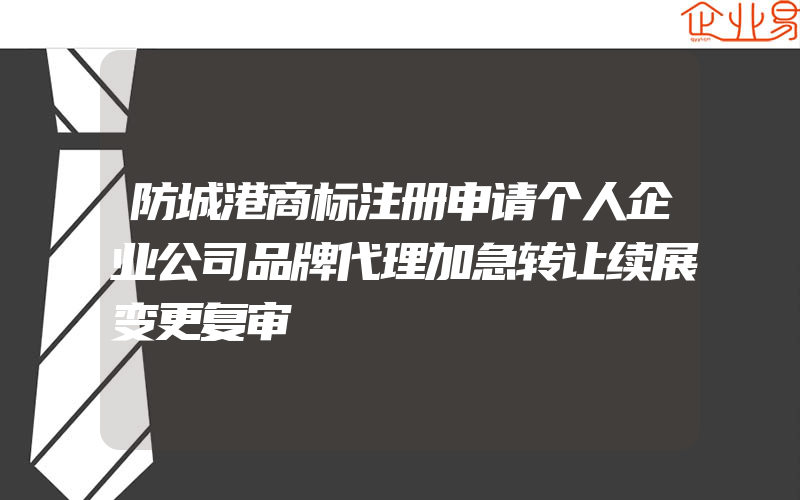 防城港商标注册申请个人企业公司品牌代理加急转让续展变更复审