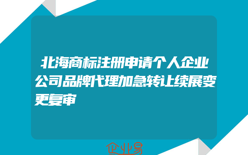 北海商标注册申请个人企业公司品牌代理加急转让续展变更复审