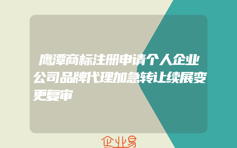 鹰潭商标注册申请个人企业公司品牌代理加急转让续展变更复审