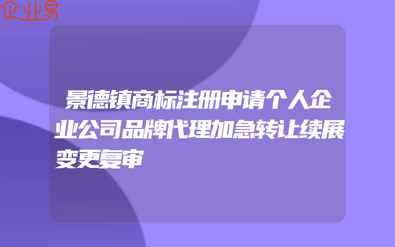 景德镇商标注册申请个人企业公司品牌代理加急转让续展变更复审