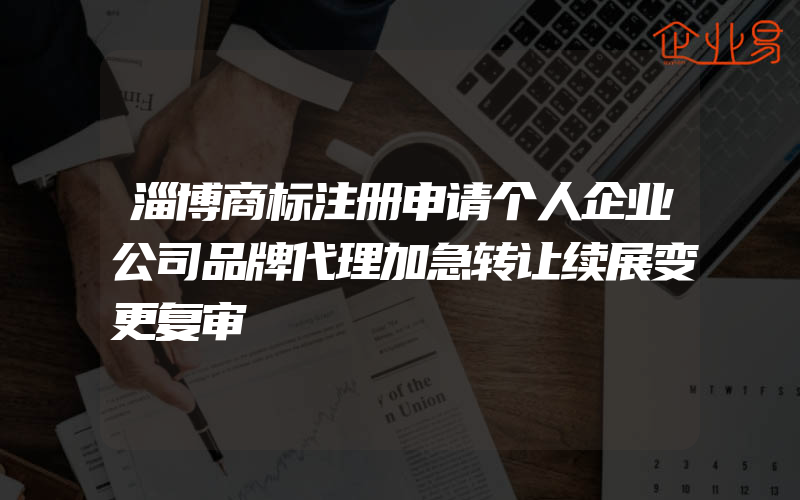 淄博商标注册申请个人企业公司品牌代理加急转让续展变更复审