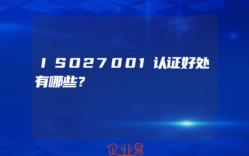 ISO27001认证好处有哪些？