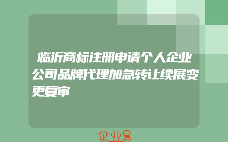 临沂商标注册申请个人企业公司品牌代理加急转让续展变更复审