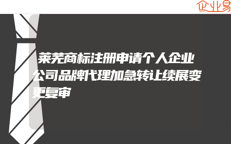 莱芜商标注册申请个人企业公司品牌代理加急转让续展变更复审