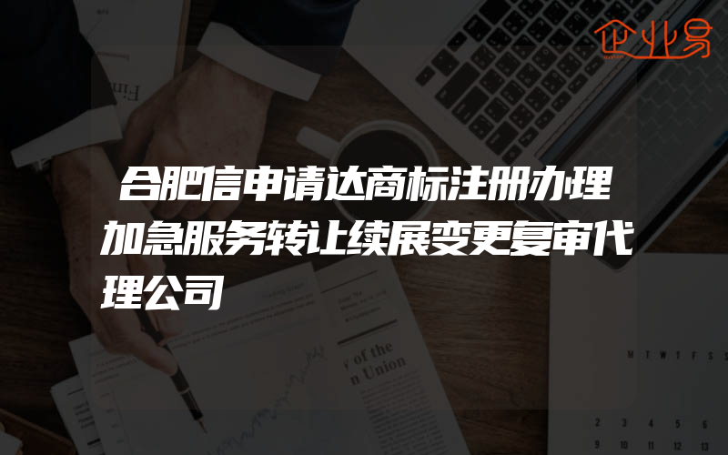 合肥信申请达商标注册办理加急服务转让续展变更复审代理公司