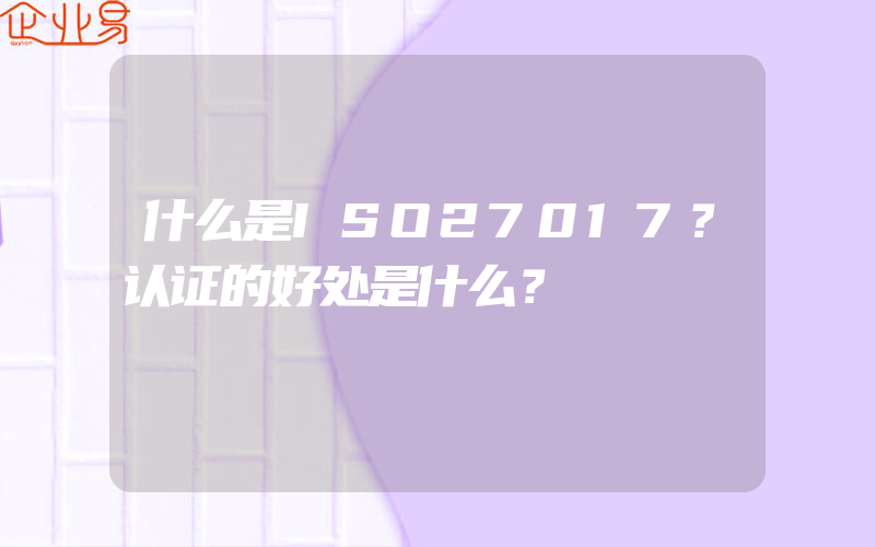 什么是ISO27017？认证的好处是什么？