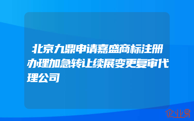 北京九鼎申请嘉盛商标注册办理加急转让续展变更复审代理公司