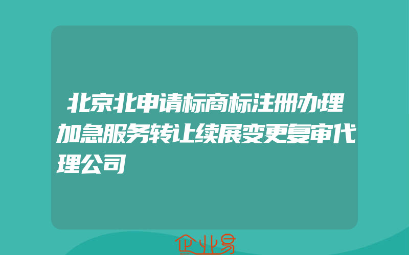 北京北申请标商标注册办理加急服务转让续展变更复审代理公司