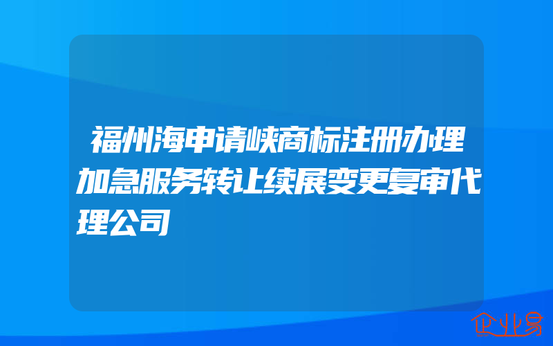 福州海申请峡商标注册办理加急服务转让续展变更复审代理公司