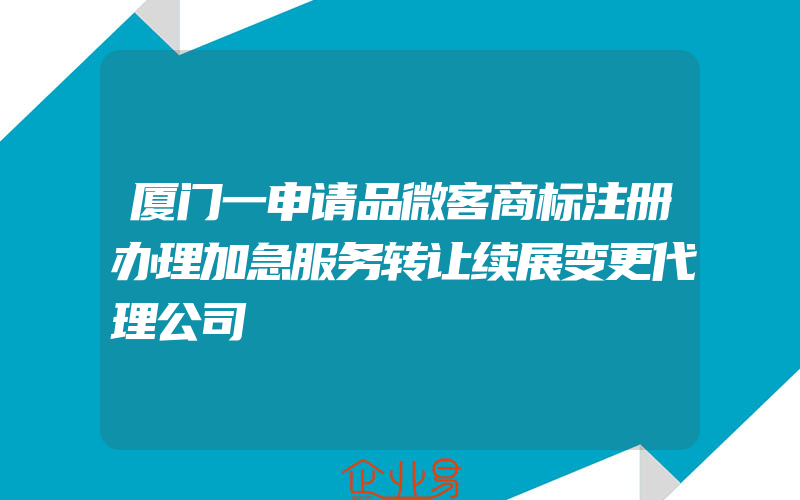 厦门一申请品微客商标注册办理加急服务转让续展变更代理公司