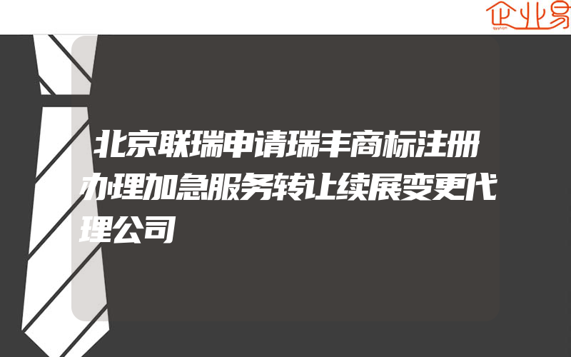 北京联瑞申请瑞丰商标注册办理加急服务转让续展变更代理公司