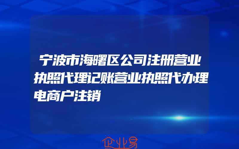 宁波市海曙区公司注册营业执照代理记账营业执照代办理电商户注销