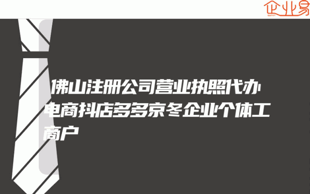 佛山注册公司营业执照代办电商抖店多多京冬企业个体工商户