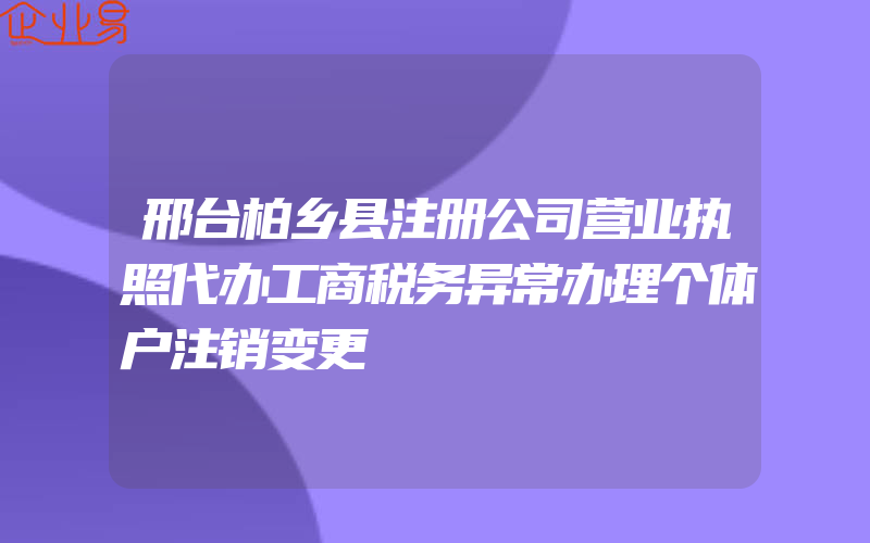 邢台柏乡县注册公司营业执照代办工商税务异常办理个体户注销变更