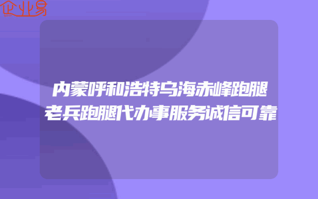 内蒙呼和浩特乌海赤峰跑腿老兵跑腿代办事服务诚信可靠
