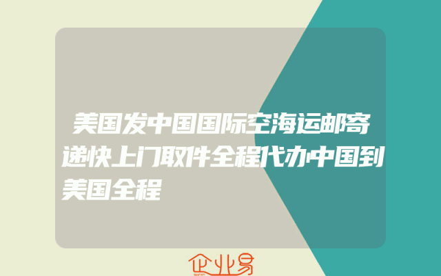 美国发中国国际空海运邮寄递快上门取件全程代办中国到美国全程
