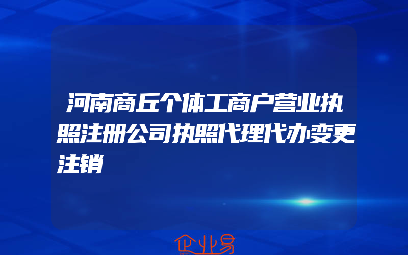 河南商丘个体工商户营业执照注册公司执照代理代办变更注销