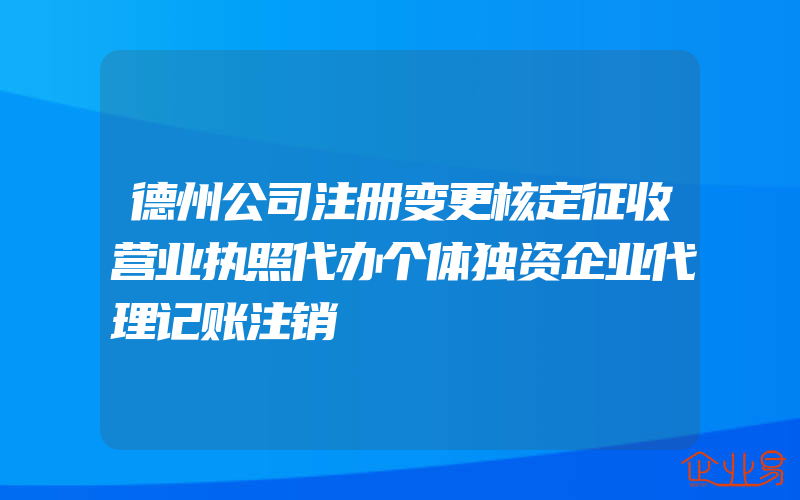 德州公司注册变更核定征收营业执照代办个体独资企业代理记账注销