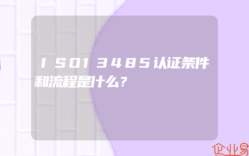 ISO13485认证条件和流程是什么？