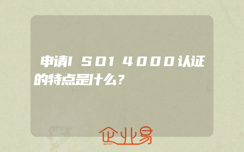 申请ISO14000认证的特点是什么？