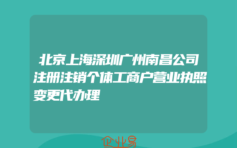 北京上海深圳广州南昌公司注册注销个体工商户营业执照变更代办理