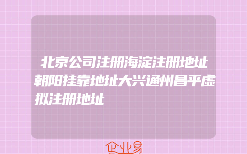 北京公司注册海淀注册地址朝阳挂靠地址大兴通州昌平虚拟注册地址