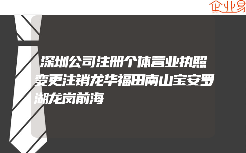 深圳公司注册个体营业执照变更注销龙华福田南山宝安罗湖龙岗前海