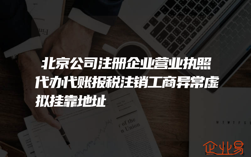 北京公司注册企业营业执照代办代账报税注销工商异常虚拟挂靠地址