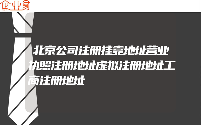 北京公司注册挂靠地址营业执照注册地址虚拟注册地址工商注册地址