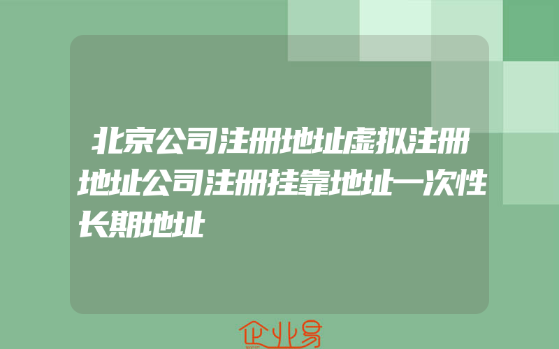 北京公司注册地址虚拟注册地址公司注册挂靠地址一次性长期地址