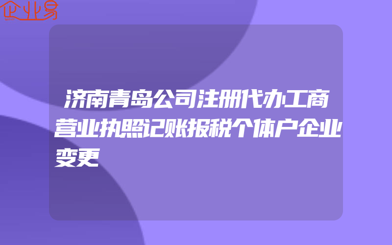 济南青岛公司注册代办工商营业执照记账报税个体户企业变更