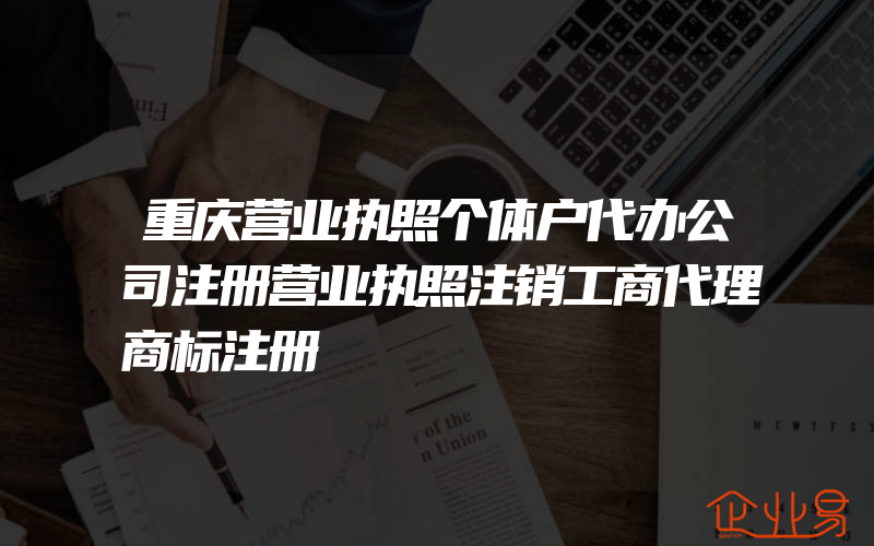 重庆营业执照个体户代办公司注册营业执照注销工商代理商标注册