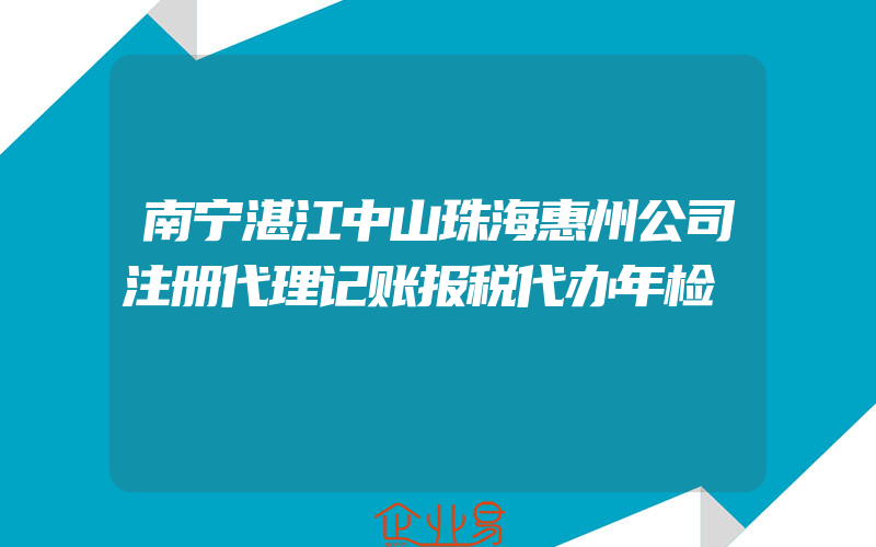 南宁湛江中山珠海惠州公司注册代理记账报税代办年检