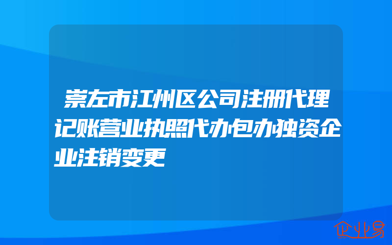 崇左市江州区公司注册代理记账营业执照代办包办独资企业注销变更