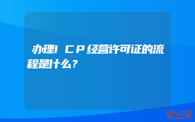 办理ICP经营许可证的流程是什么？