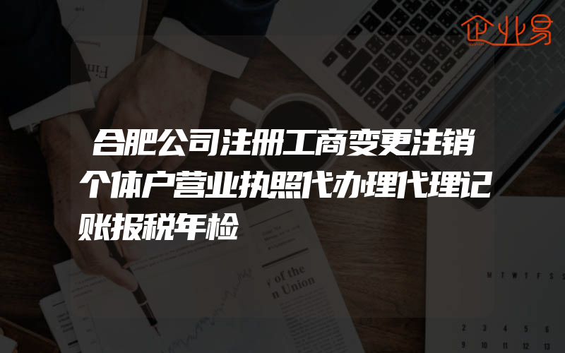 合肥公司注册工商变更注销个体户营业执照代办理代理记账报税年检