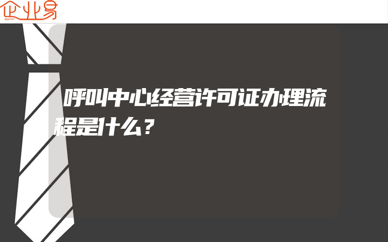 呼叫中心经营许可证办理流程是什么？