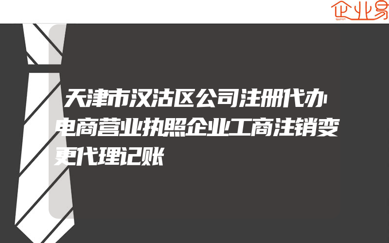 天津市汉沽区公司注册代办电商营业执照企业工商注销变更代理记账