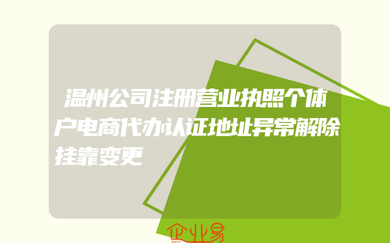 温州公司注册营业执照个体户电商代办认证地址异常解除挂靠变更