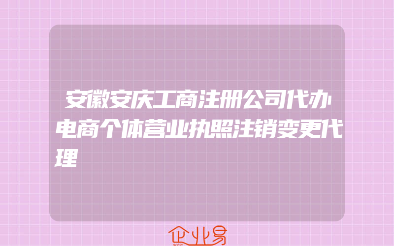 安徽安庆工商注册公司代办电商个体营业执照注销变更代理