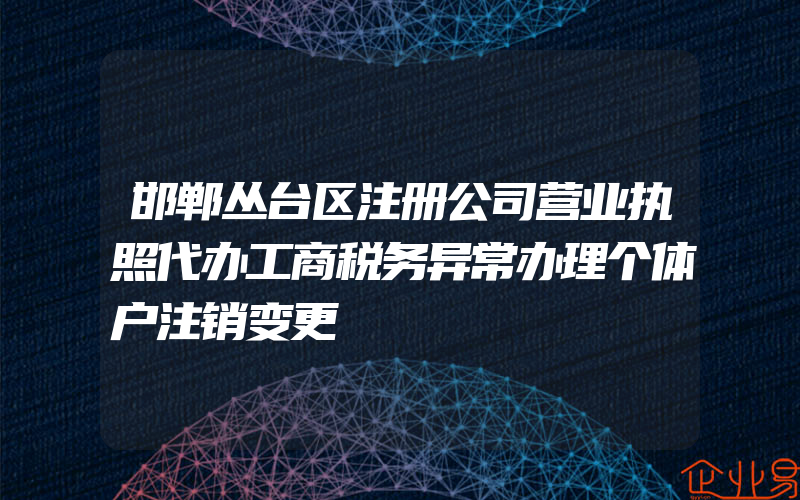 邯郸丛台区注册公司营业执照代办工商税务异常办理个体户注销变更