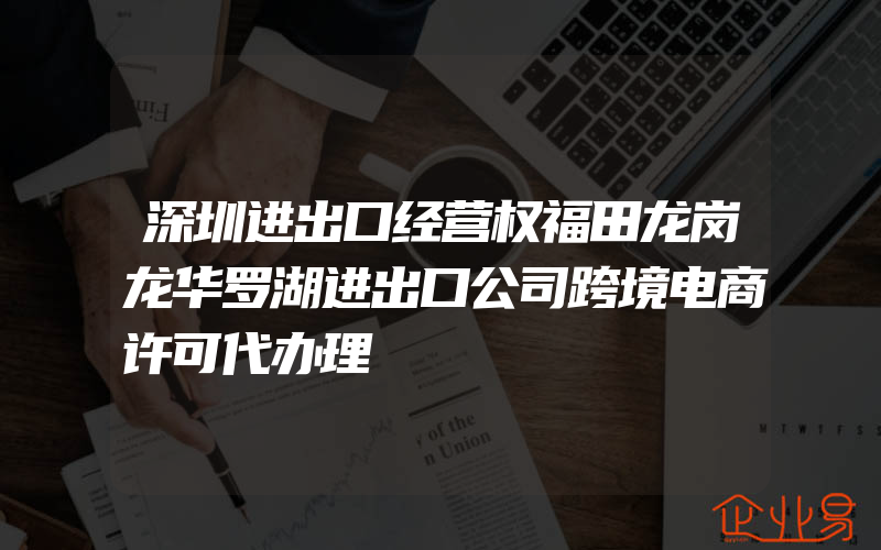 深圳进出口经营权福田龙岗龙华罗湖进出口公司跨境电商许可代办理