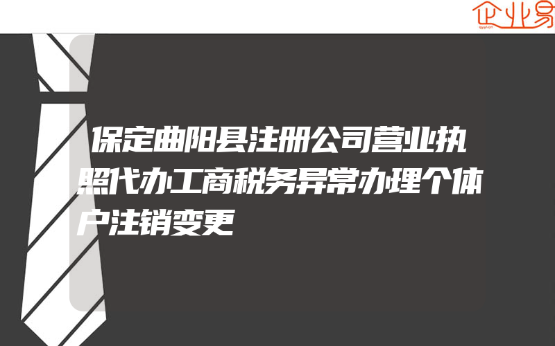 保定曲阳县注册公司营业执照代办工商税务异常办理个体户注销变更