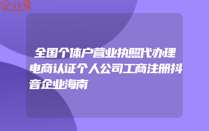 全国个体户营业执照代办理电商认证个人公司工商注册抖音企业海南