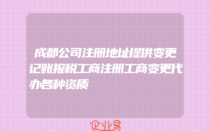 成都公司注册地址提供变更记账报税工商注册工商变更代办各种资质