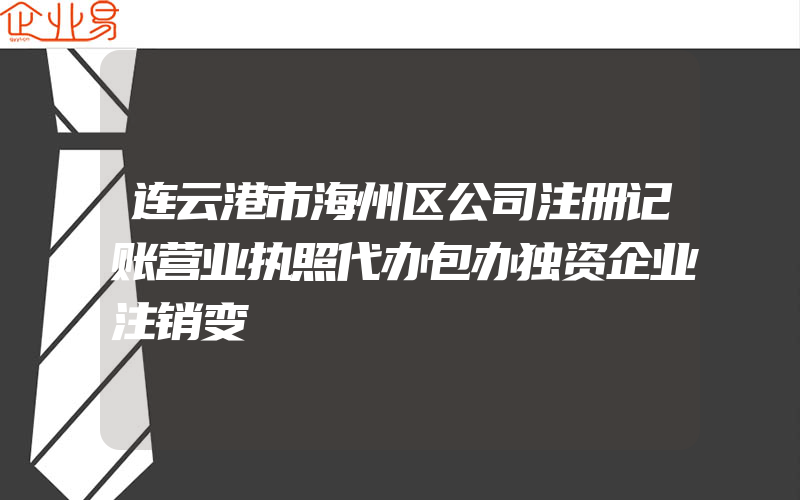 连云港市海州区公司注册记账营业执照代办包办独资企业注销变