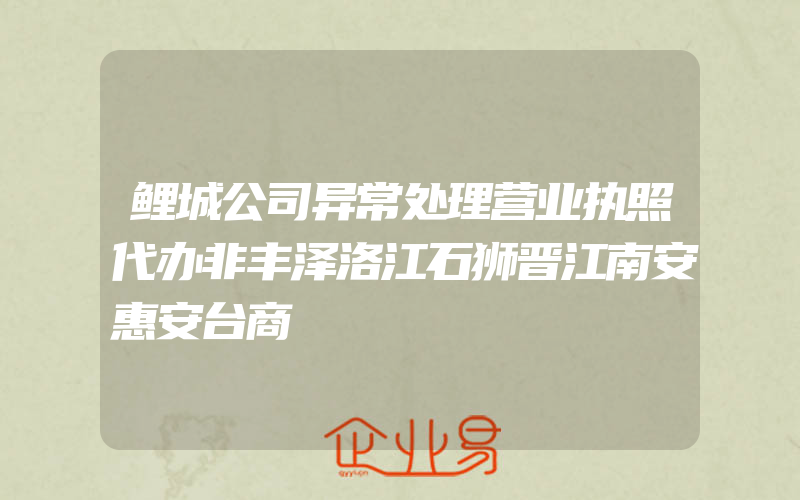 鲤城公司异常处理营业执照代办非丰泽洛江石狮晋江南安惠安台商