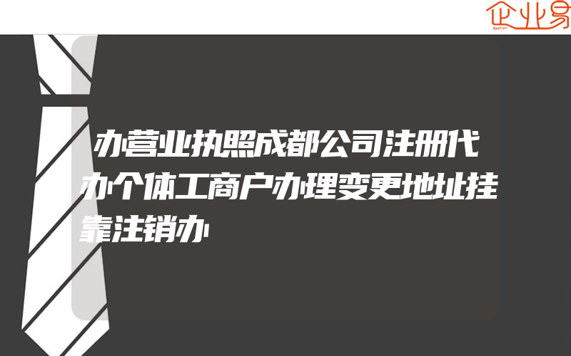 办营业执照成都公司注册代办个体工商户办理变更地址挂靠注销办