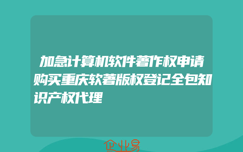 加急计算机软件著作权申请购买重庆软著版权登记全包知识产权代理